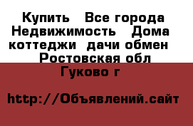 Купить - Все города Недвижимость » Дома, коттеджи, дачи обмен   . Ростовская обл.,Гуково г.